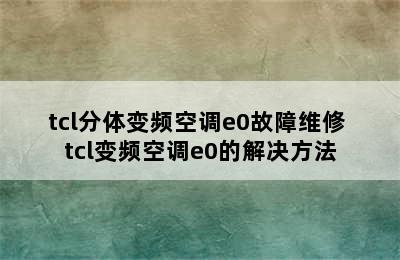 tcl分体变频空调e0故障维修 tcl变频空调e0的解决方法